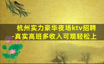杭州实力豪华夜场ktv招聘-真实高班多收入可观轻松上
