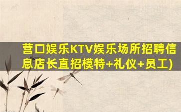 营口娱乐KTV娱乐场所招聘信息店长直招模特+礼仪+员工)