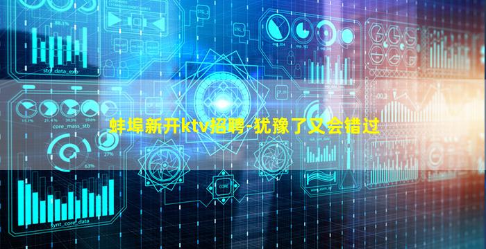 蚌埠新开ktv招聘-犹豫了又会错过